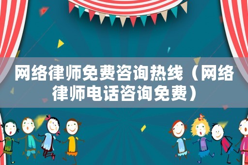 網(wǎng)絡律師免費咨詢熱線（網(wǎng)絡律師電話咨詢免費）