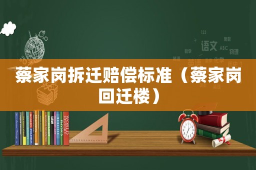 蔡家崗拆遷賠償標(biāo)準(zhǔn)（蔡家崗回遷樓）