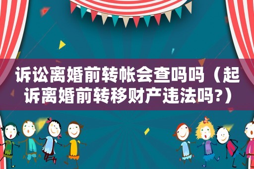 訴訟離婚前轉(zhuǎn)帳會(huì)查嗎嗎（起訴離婚前轉(zhuǎn)移財(cái)產(chǎn)違法嗎?）