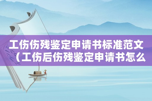 工傷傷殘鑒定申請(qǐng)書(shū)標(biāo)準(zhǔn)范文（工傷后傷殘鑒定申請(qǐng)書(shū)怎么寫(xiě)）
