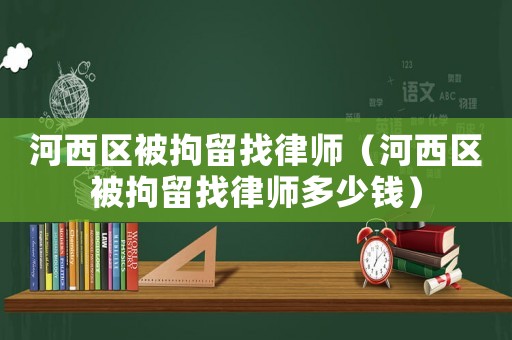河西區(qū)被拘留找律師（河西區(qū)被拘留找律師多少錢）