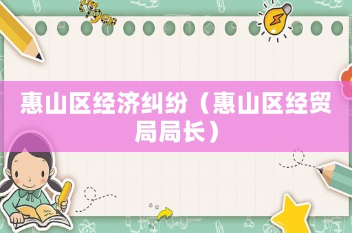 惠山區(qū)經(jīng)濟(jì)糾紛（惠山區(qū)經(jīng)貿(mào)局局長）