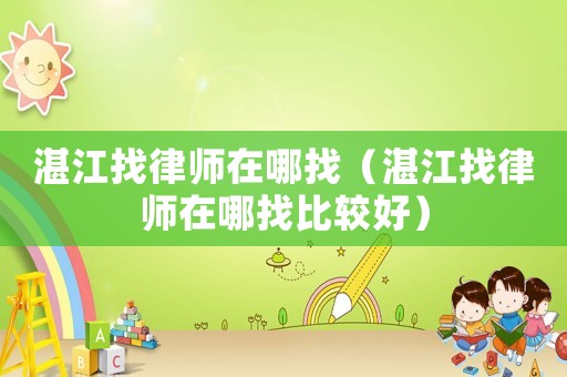 湛江找律師在哪找（湛江找律師在哪找比較好）