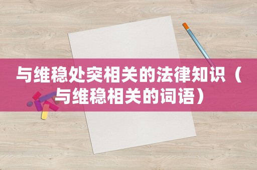 與維穩(wěn)處突相關的法律知識（與維穩(wěn)相關的詞語）