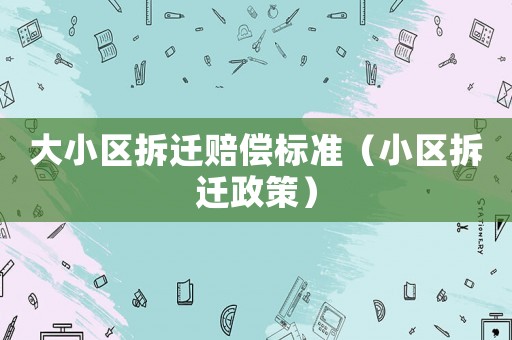 大小區(qū)拆遷賠償標準（小區(qū)拆遷政策）
