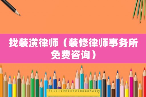 找裝潢律師（裝修律師事務所免費咨詢）