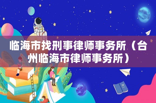 臨海市找刑事律師事務(wù)所（臺(tái)州臨海市律師事務(wù)所）