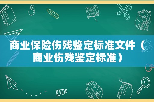 商業(yè)保險傷殘鑒定標(biāo)準(zhǔn)文件（商業(yè)傷殘鑒定標(biāo)準(zhǔn)）