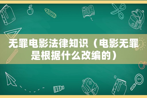 無罪電影法律知識（電影無罪是根據(jù)什么改編的）