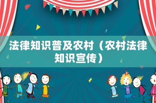 法律知識普及農(nóng)村（農(nóng)村法律知識宣傳）