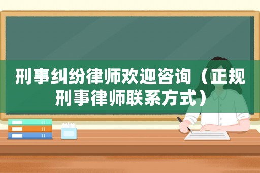 刑事糾紛律師歡迎咨詢（正規(guī)刑事律師聯(lián)系方式）