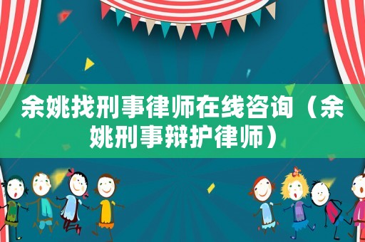 余姚找刑事律師在線咨詢（余姚刑事辯護(hù)律師）