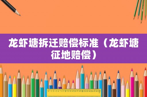 龍蝦塘拆遷賠償標(biāo)準(zhǔn)（龍蝦塘征地賠償）