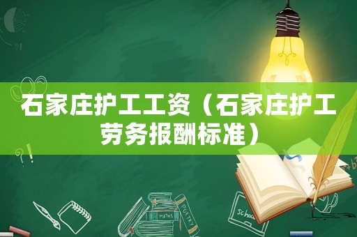 石家莊護工工資（石家莊護工勞務(wù)報酬標(biāo)準）