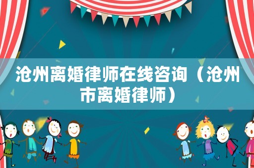 滄州離婚律師在線咨詢（滄州市離婚律師）