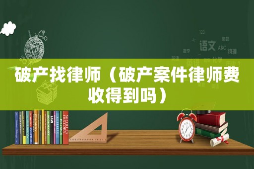 破產(chǎn)找律師（破產(chǎn)案件律師費(fèi)收得到嗎）