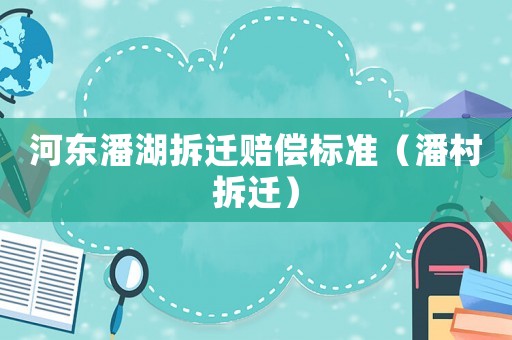 河?xùn)|潘湖拆遷賠償標(biāo)準(zhǔn)（潘村拆遷）