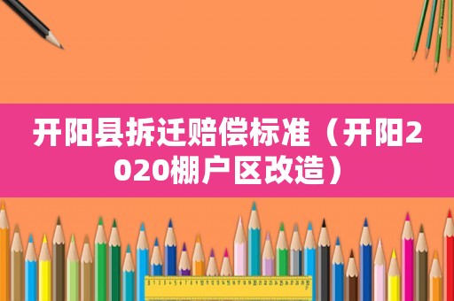 開陽縣拆遷賠償標(biāo)準(zhǔn)（開陽2020棚戶區(qū)改造）