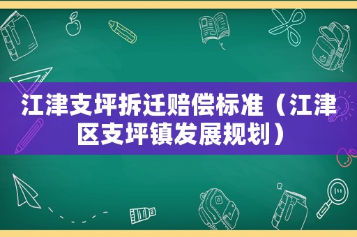 江津支坪拆遷賠償標準（江津區(qū)支坪鎮(zhèn)發(fā)展規(guī)劃）