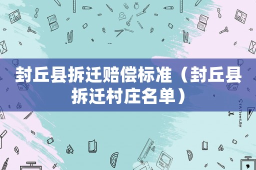 封丘縣拆遷賠償標(biāo)準(zhǔn)（封丘縣拆遷村莊名單）