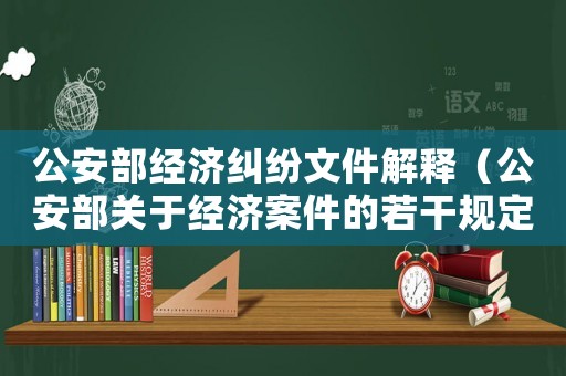 公安部經(jīng)濟糾紛文件解釋（公安部關(guān)于經(jīng)濟案件的若干規(guī)定）