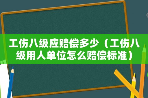 工傷八級(jí)應(yīng)賠償多少（工傷八級(jí)用人單位怎么賠償標(biāo)準(zhǔn)）