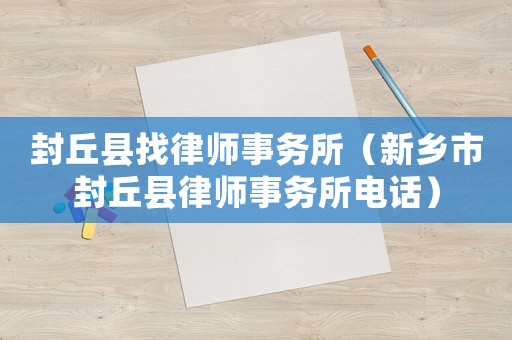 封丘縣找律師事務(wù)所（新鄉(xiāng)市封丘縣律師事務(wù)所電話）