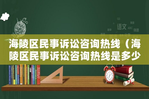 海陵區(qū)民事訴訟咨詢熱線（海陵區(qū)民事訴訟咨詢熱線是多少）