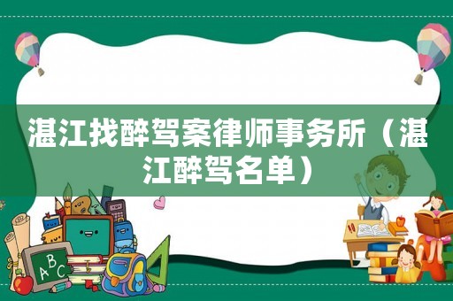 湛江找醉駕案律師事務(wù)所（湛江醉駕名單）