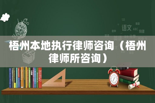 梧州本地執(zhí)行律師咨詢（梧州律師所咨詢）