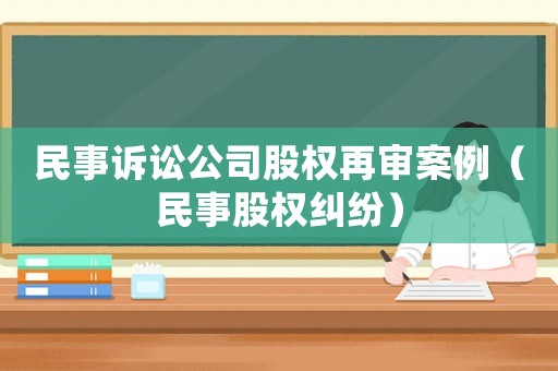 民事訴訟公司股權(quán)再審案例（民事股權(quán)糾紛）