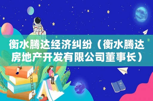 衡水騰達(dá)經(jīng)濟(jì)糾紛（衡水騰達(dá)房地產(chǎn)開發(fā)有限公司董事長(zhǎng)）