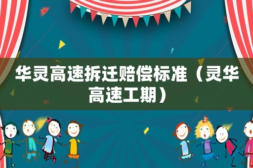 華靈高速拆遷賠償標準（靈華高速工期）