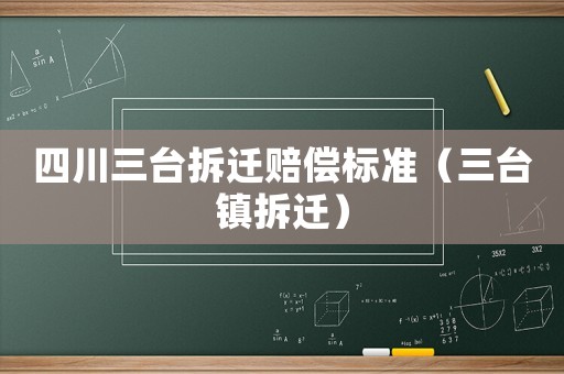 四川三臺拆遷賠償標(biāo)準(zhǔn)（三臺鎮(zhèn)拆遷）