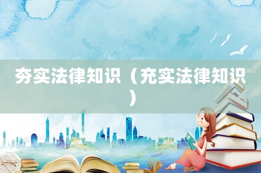 夯實(shí)法律知識(shí)（充實(shí)法律知識(shí)）