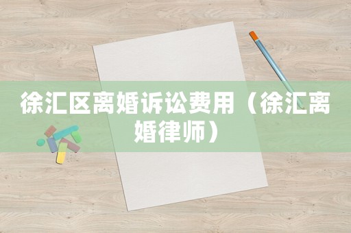 徐匯區(qū)離婚訴訟費(fèi)用（徐匯離婚律師）
