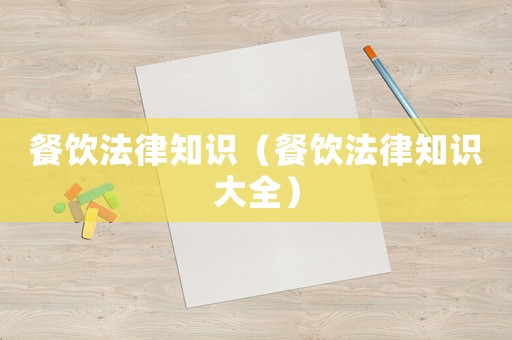 餐飲法律知識(shí)（餐飲法律知識(shí)大全）