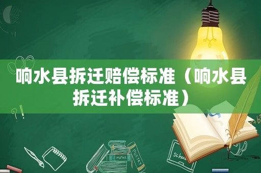 響水縣拆遷賠償標(biāo)準(zhǔn)（響水縣拆遷補(bǔ)償標(biāo)準(zhǔn)）