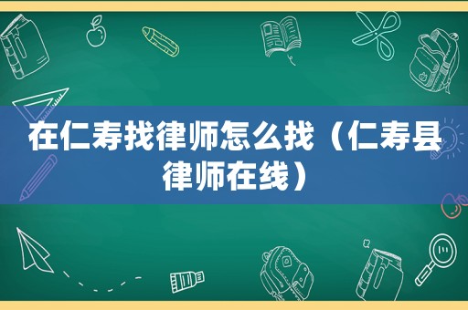 在仁壽找律師怎么找（仁壽縣律師在線）
