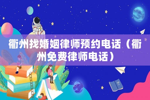 衢州找婚姻律師預(yù)約電話（衢州免費(fèi)律師電話）