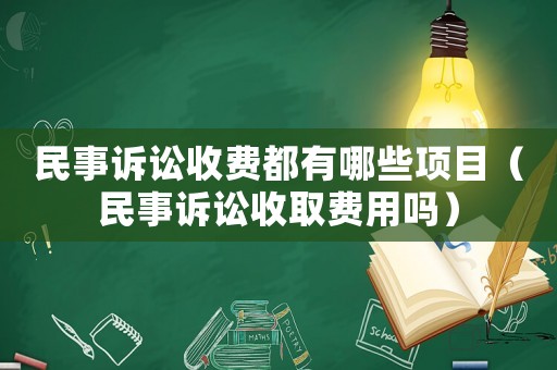 民事訴訟收費(fèi)都有哪些項(xiàng)目（民事訴訟收取費(fèi)用嗎）