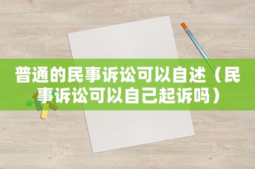普通的民事訴訟可以自述（民事訴訟可以自己起訴嗎）
