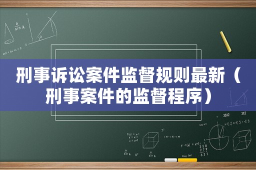 刑事訴訟案件監(jiān)督規(guī)則最新（刑事案件的監(jiān)督程序）