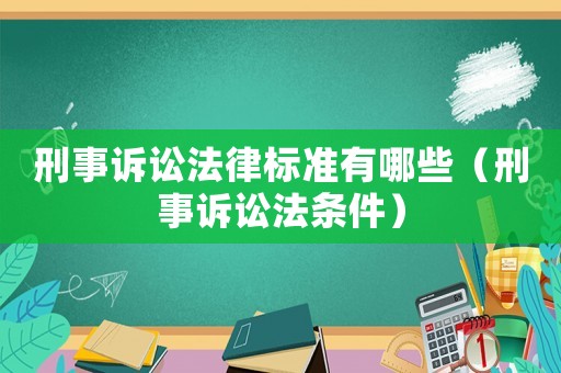 刑事訴訟法律標(biāo)準(zhǔn)有哪些（刑事訴訟法條件）
