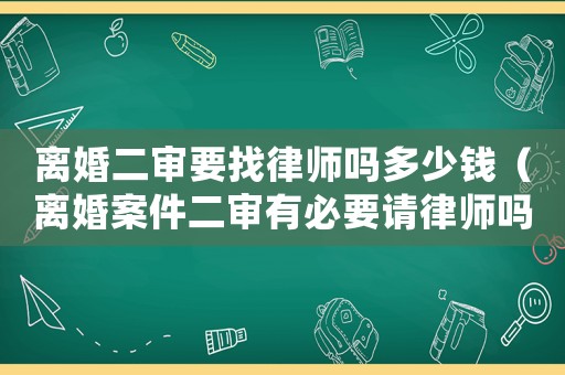 離婚二審要找律師嗎多少錢（離婚案件二審有必要請(qǐng)律師嗎）