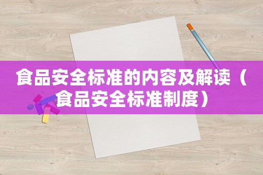食品安全標(biāo)準(zhǔn)的內(nèi)容及解讀（食品安全標(biāo)準(zhǔn)制度）
