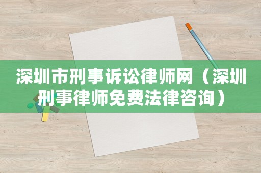 深圳市刑事訴訟律師網(wǎng)（深圳刑事律師免費(fèi)法律咨詢）