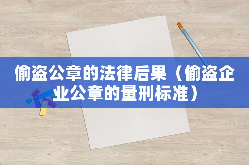 偷盜公章的法律后果（偷盜企業(yè)公章的量刑標(biāo)準(zhǔn)）