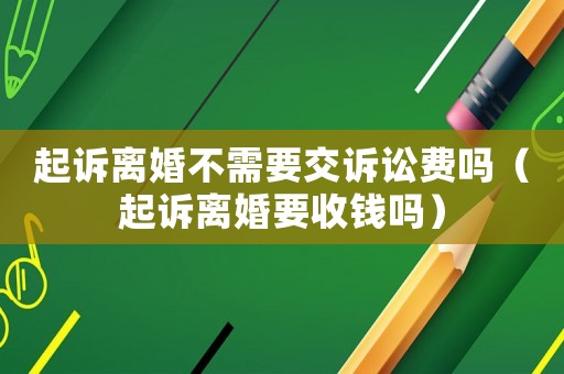 起訴離婚不需要交訴訟費嗎（起訴離婚要收錢嗎）