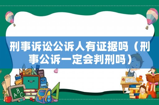 刑事訴訟公訴人有證據(jù)嗎（刑事公訴一定會判刑嗎）